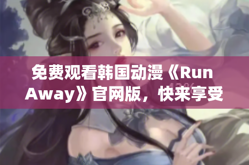 免費觀看韓國動漫《Run Away》官網(wǎng)版，快來享受精彩劇情！
