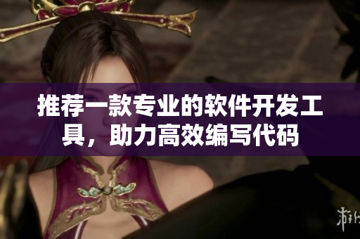 推薦一款專業(yè)的軟件開發(fā)工具，助力高效編寫代碼