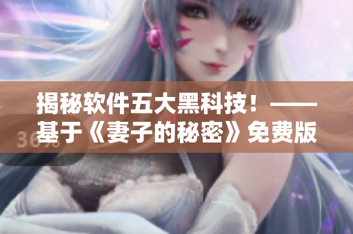 揭秘軟件五大黑科技！——基于《妻子的秘密》免費(fèi)版電視劇的獨(dú)家報(bào)道