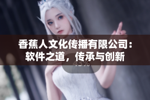香蕉人文化傳播有限公司：軟件之道，傳承與創(chuàng)新