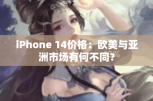 iPhone 14價格：歐美與亞洲市場有何不同？