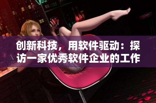 創(chuàng)新科技，用軟件驅(qū)動：探訪一家優(yōu)秀軟件企業(yè)的工作實踐