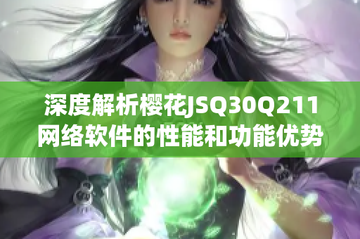 深度解析櫻花JSQ30Q211網(wǎng)絡(luò)軟件的性能和功能優(yōu)勢(shì)
