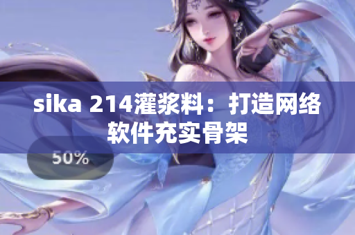 sika 214灌漿料：打造網(wǎng)絡(luò)軟件充實(shí)骨架