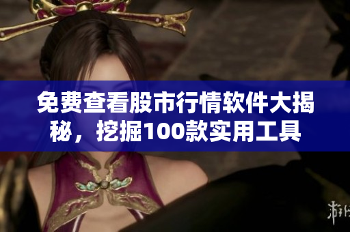 免費(fèi)查看股市行情軟件大揭秘，挖掘100款實(shí)用工具