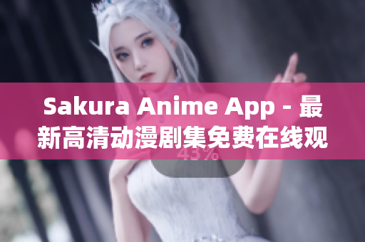 Sakura Anime App - 最新高清動(dòng)漫劇集免費(fèi)在線觀看