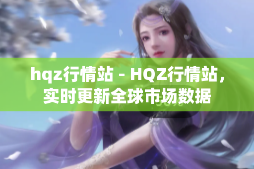 hqz行情站 - HQZ行情站，實時更新全球市場數(shù)據(jù)