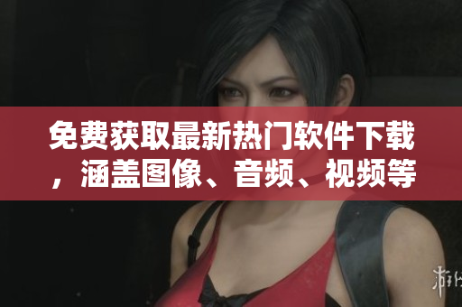免費(fèi)獲取最新熱門軟件下載，涵蓋圖像、音頻、視頻等多領(lǐng)域，快來優(yōu)享精彩應(yīng)用！