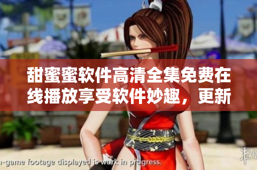 甜蜜蜜軟件高清全集免費在線播放享受軟件妙趣，更新每集精彩細節(jié)盡收眼底