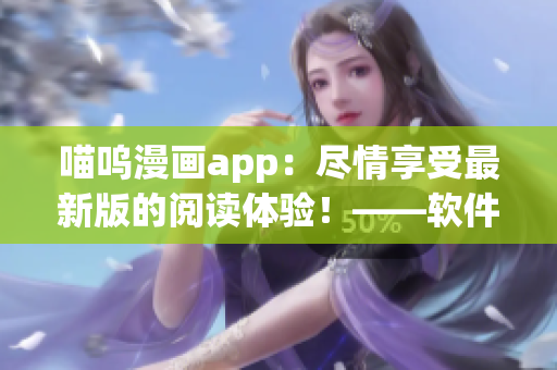 喵嗚漫畫app：盡情享受最新版的閱讀體驗(yàn)！——軟件編輯專注為您講解