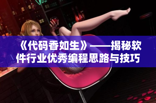 《代碼香如生》——揭秘軟件行業(yè)優(yōu)秀編程思路與技巧