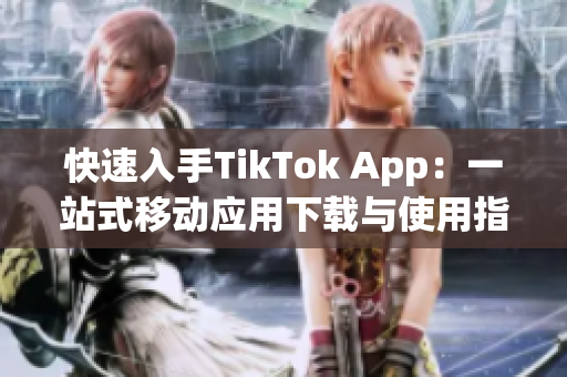 快速入手TikTok App：一站式移動(dòng)應(yīng)用下載與使用指南！