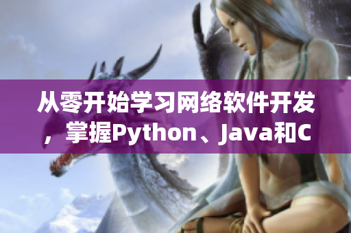 從零開始學習網絡軟件開發(fā)，掌握Python、Java和C++等核心技術！