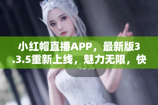 小紅帽直播APP，最新版3.3.5重新上線，魅力無限，快來體驗吧!