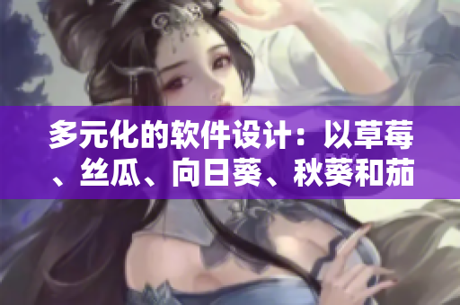 多元化的軟件設(shè)計(jì)：以草莓、絲瓜、向日葵、秋葵和茄子為代表的創(chuàng)新思維
