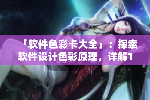 「軟件色彩卡大全」：探索軟件設計色彩原理，詳解1卡2卡3卡及常見用途。