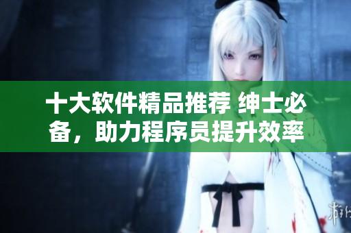 十大軟件精品推薦 紳士必備，助力程序員提升效率