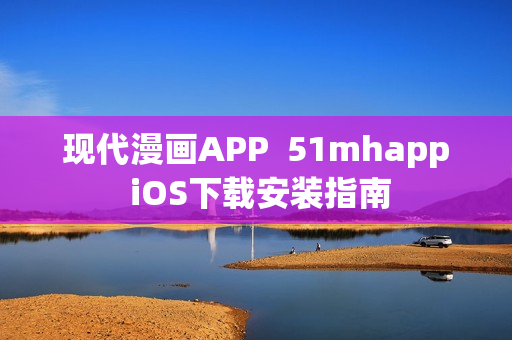 現(xiàn)代漫畫(huà)APP  51mhapp iOS下載安裝指南