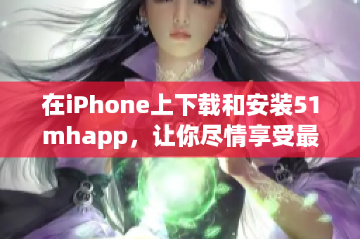在iPhone上下載和安裝51mhapp，讓你盡情享受最新的軟件應用！