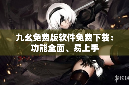 九幺免費版軟件免費下載：功能全面、易上手