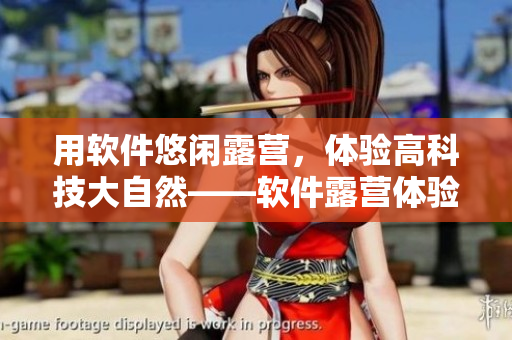 用軟件悠閑露營(yíng)，體驗(yàn)高科技大自然——軟件露營(yíng)體驗(yàn)