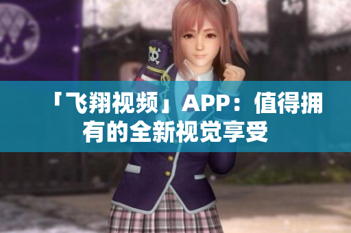 「飛翔視頻」APP：值得擁有的全新視覺享受