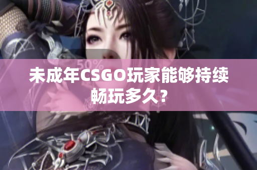 未成年CSGO玩家能夠持續(xù)暢玩多久？