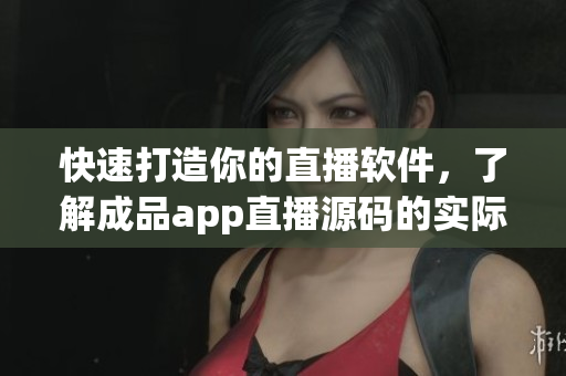 快速打造你的直播軟件，了解成品app直播源碼的實(shí)際用途！