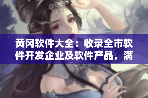 黃岡軟件大全：收錄全市軟件開發(fā)企業(yè)及軟件產品，滿足您的個性化需求