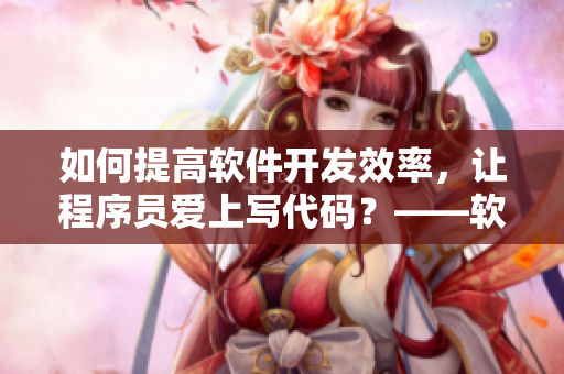 如何提高軟件開發(fā)效率，讓程序員愛上寫代碼？——軟件編輯深度剖析