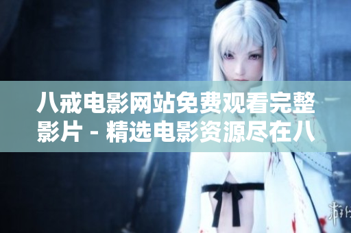 八戒電影網(wǎng)站免費(fèi)觀看完整影片 - 精選電影資源盡在八戒