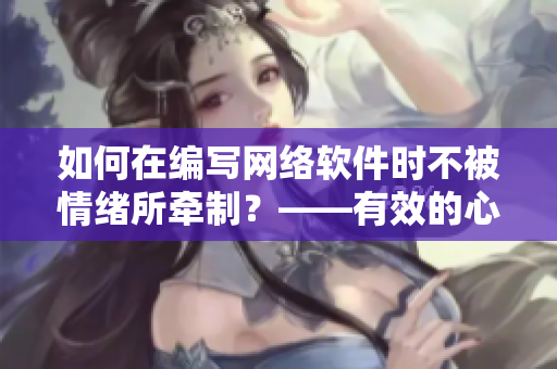 如何在編寫網(wǎng)絡(luò)軟件時不被情緒所牽制？——有效的心理調(diào)節(jié)方法