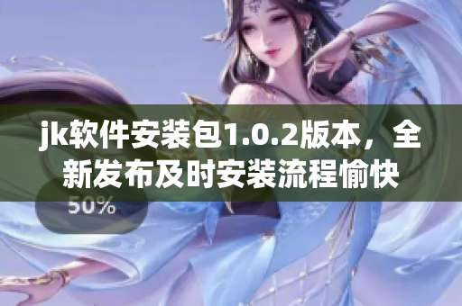 jk軟件安裝包1.0.2版本，全新發(fā)布及時安裝流程愉快