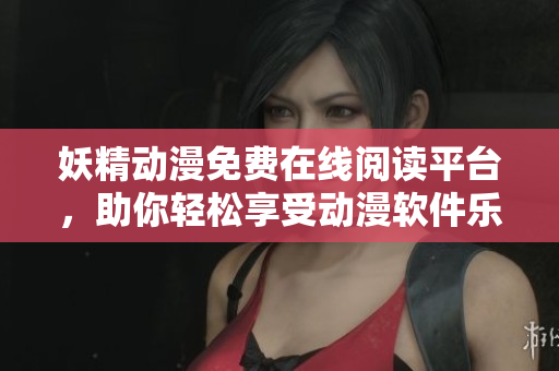 妖精動(dòng)漫免費(fèi)在線閱讀平臺(tái)，助你輕松享受動(dòng)漫軟件樂(lè)趣！
