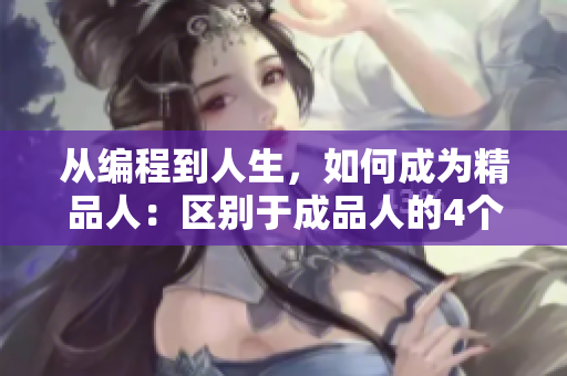 從編程到人生，如何成為精品人：區(qū)別于成品人的4個(gè)關(guān)鍵特征。