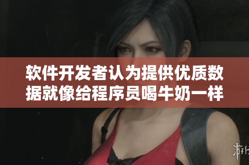 軟件開(kāi)發(fā)者認(rèn)為提供優(yōu)質(zhì)數(shù)據(jù)就像給程序員喝牛奶一樣重要