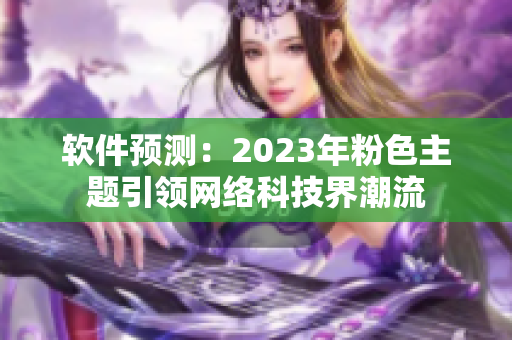 軟件預(yù)測(cè)：2023年粉色主題引領(lǐng)網(wǎng)絡(luò)科技界潮流