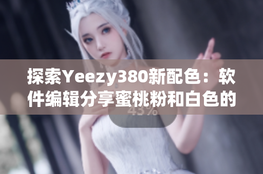 探索Yeezy380新配色：軟件編輯分享蜜桃粉和白色的設計靈感
