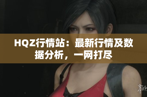 HQZ行情站：最新行情及數(shù)據(jù)分析，一網(wǎng)打盡