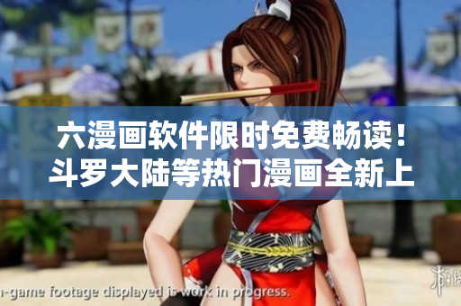 六漫畫軟件限時免費(fèi)暢讀！斗羅大陸等熱門漫畫全新上線