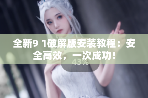 全新9 1破解版安裝教程：安全高效，一次成功！