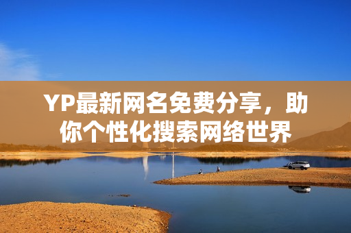 YP最新網(wǎng)名免費(fèi)分享，助你個(gè)性化搜索網(wǎng)絡(luò)世界
