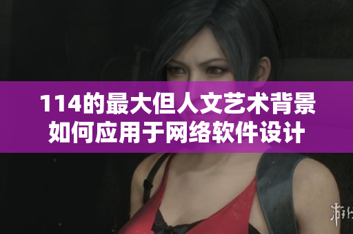 114的最大但人文藝術(shù)背景如何應(yīng)用于網(wǎng)絡(luò)軟件設(shè)計(jì)