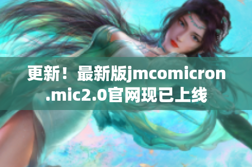 更新！最新版jmcomicron.mic2.0官網現已上線