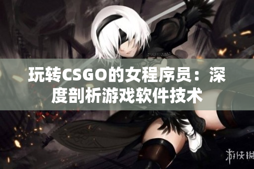 玩轉(zhuǎn)CSGO的女程序員：深度剖析游戲軟件技術(shù)