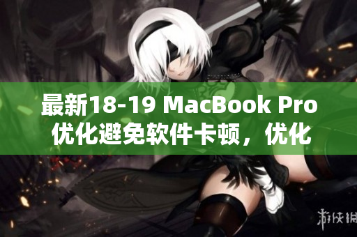 最新18-19 MacBook Pro 優(yōu)化避免軟件卡頓，優(yōu)化你的工作效率