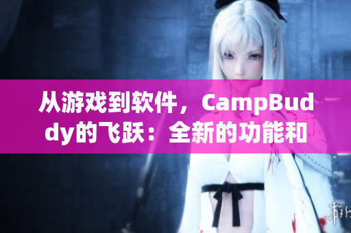 從游戲到軟件，CampBuddy的飛躍：全新的功能和用戶體驗
