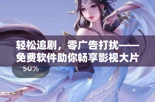 輕松追劇，零廣告打擾——免費(fèi)軟件助你暢享影視大片