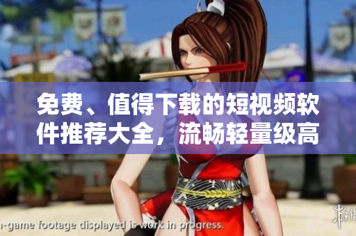 免費(fèi)、值得下載的短視頻軟件推薦大全，流暢輕量級(jí)高效安裝！