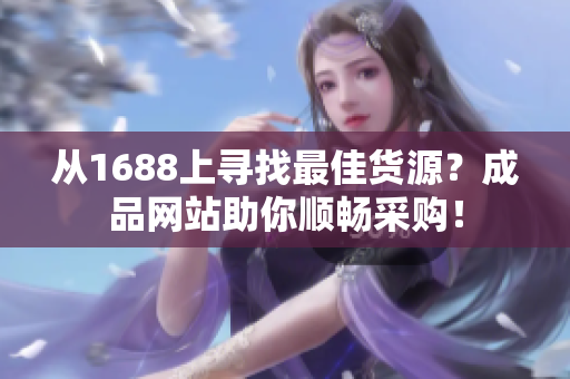 從1688上尋找最佳貨源？成品網(wǎng)站助你順暢采購(gòu)！